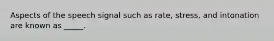 Aspects of the speech signal such as rate, stress, and intonation are known as _____.