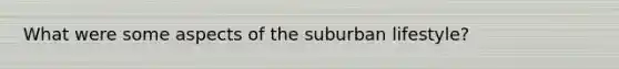 What were some aspects of the suburban lifestyle?