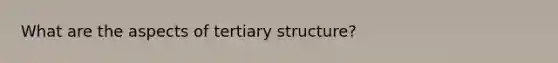 What are the aspects of <a href='https://www.questionai.com/knowledge/kf06vGllnT-tertiary-structure' class='anchor-knowledge'>tertiary structure</a>?