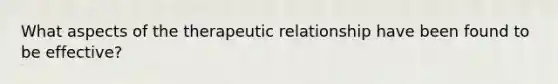 What aspects of the therapeutic relationship have been found to be effective?