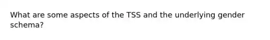 What are some aspects of the TSS and the underlying gender schema?