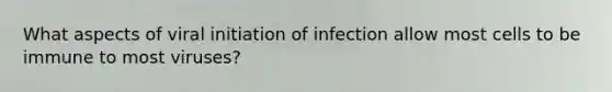 What aspects of viral initiation of infection allow most cells to be immune to most viruses?