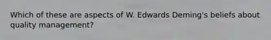 Which of these are aspects of W. Edwards Deming's beliefs about quality management?