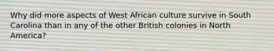 Why did more aspects of West African culture survive in South Carolina than in any of the other British colonies in North America?