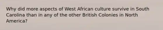 Why did more aspects of West African culture survive in South Carolina than in any of the other British Colonies in North America?