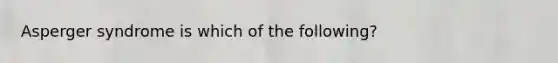 Asperger syndrome is which of the following?