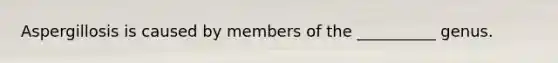 Aspergillosis is caused by members of the __________ genus.