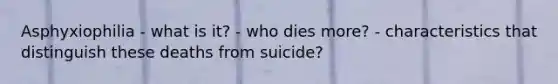 Asphyxiophilia - what is it? - who dies more? - characteristics that distinguish these deaths from suicide?