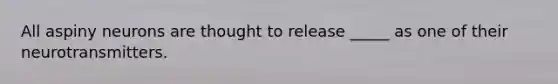 All aspiny neurons are thought to release _____ as one of their neurotransmitters.
