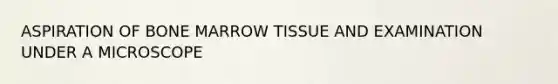 ASPIRATION OF BONE MARROW TISSUE AND EXAMINATION UNDER A MICROSCOPE