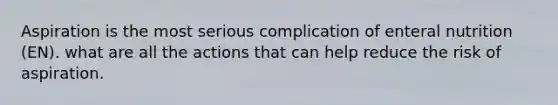 Aspiration is the most serious complication of enteral nutrition (EN). what are all the actions that can help reduce the risk of aspiration.