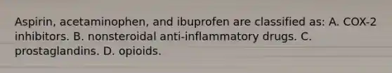 Aspirin, acetaminophen, and ibuprofen are classified as: A. COX-2 inhibitors. B. nonsteroidal anti-inflammatory drugs. C. prostaglandins. D. opioids.