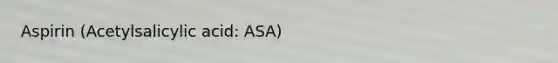 Aspirin (Acetylsalicylic acid: ASA)