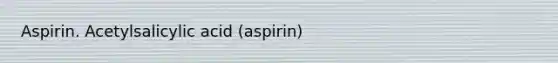 Aspirin. Acetylsalicylic acid (aspirin)