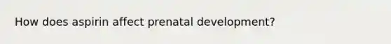 How does aspirin affect prenatal development?