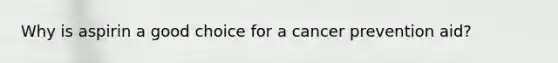 Why is aspirin a good choice for a cancer prevention aid?