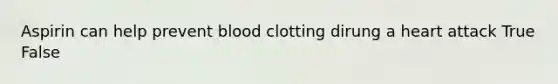 Aspirin can help prevent blood clotting dirung a heart attack True False