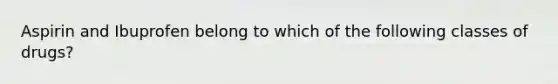 Aspirin and Ibuprofen belong to which of the following classes of drugs?