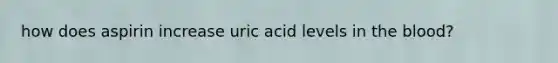 how does aspirin increase uric acid levels in the blood?