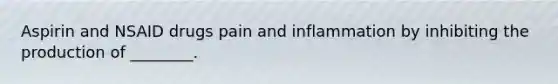 Aspirin and NSAID drugs pain and inflammation by inhibiting the production of ________.