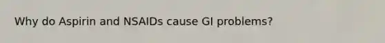 Why do Aspirin and NSAIDs cause GI problems?