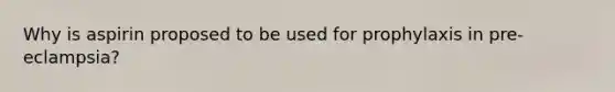 Why is aspirin proposed to be used for prophylaxis in pre-eclampsia?