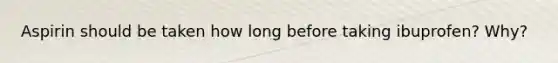 Aspirin should be taken how long before taking ibuprofen? Why?