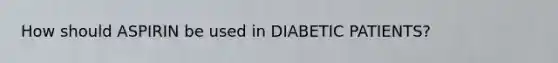 How should ASPIRIN be used in DIABETIC PATIENTS?