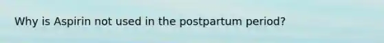 Why is Aspirin not used in the postpartum period?