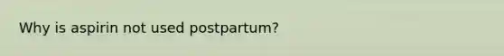 Why is aspirin not used postpartum?