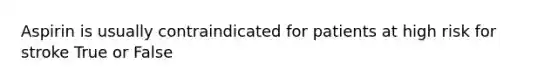 Aspirin is usually contraindicated for patients at high risk for stroke True or False