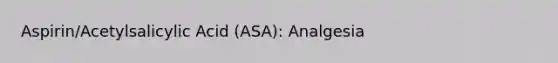 Aspirin/Acetylsalicylic Acid (ASA): Analgesia