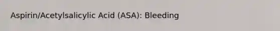 Aspirin/Acetylsalicylic Acid (ASA): Bleeding