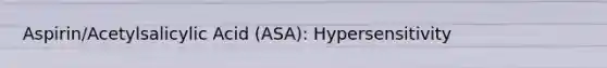 Aspirin/Acetylsalicylic Acid (ASA): Hypersensitivity