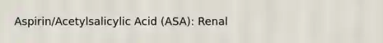 Aspirin/Acetylsalicylic Acid (ASA): Renal