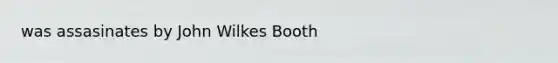 was assasinates by John Wilkes Booth