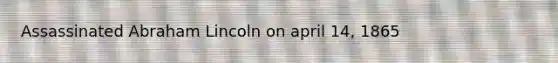 Assassinated Abraham Lincoln on april 14, 1865