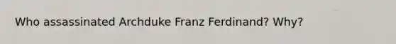 Who assassinated Archduke Franz Ferdinand? Why?