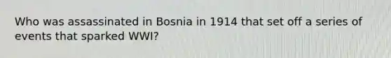 Who was assassinated in Bosnia in 1914 that set off a series of events that sparked WWI?