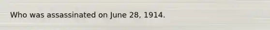 Who was assassinated on June 28, 1914.