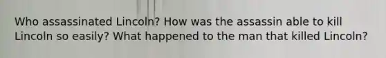 Who assassinated Lincoln? How was the assassin able to kill Lincoln so easily? What happened to the man that killed Lincoln?