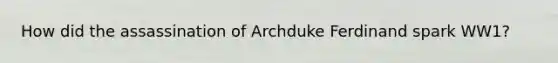 How did the assassination of Archduke Ferdinand spark WW1?