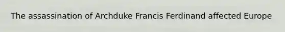 The assassination of Archduke Francis Ferdinand affected Europe