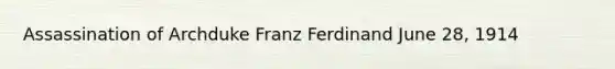 Assassination of Archduke Franz Ferdinand June 28, 1914