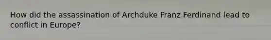 How did the assassination of Archduke Franz Ferdinand lead to conflict in Europe?