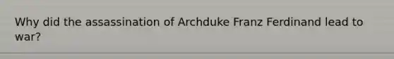 Why did the assassination of Archduke Franz Ferdinand lead to war?