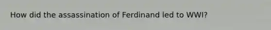 How did the assassination of Ferdinand led to WWI?