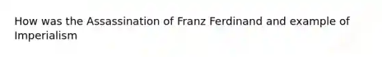 How was the Assassination of Franz Ferdinand and example of Imperialism