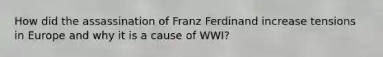 How did the assassination of Franz Ferdinand increase tensions in Europe and why it is a cause of WWI?