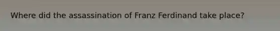 Where did the assassination of Franz Ferdinand take place?